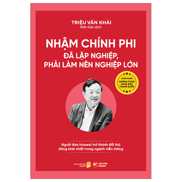 nhậm chính phi - đã lập nghiệp, phải làm nên nghiệp lớn - người đưa huawei trở thành đối thủ đáng kính nhất trong ngành viễn thông